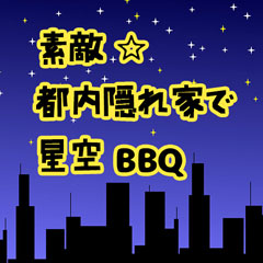 素敵☆都内隠れ家で星空BBQ